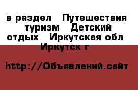  в раздел : Путешествия, туризм » Детский отдых . Иркутская обл.,Иркутск г.